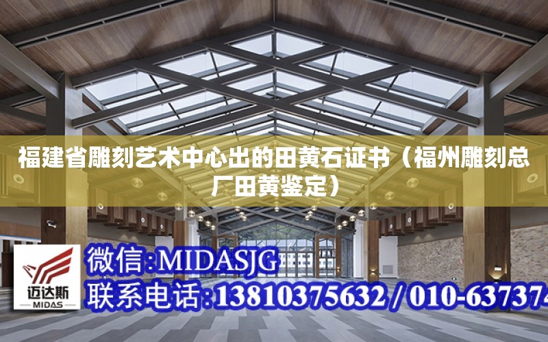 福建省雕刻藝術中心出的田黃石證書（福州雕刻總廠田黃鑒定）