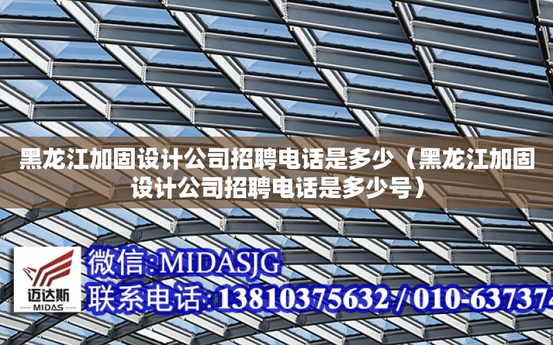 黑龍江加固設計公司招聘電話是多少（黑龍江加固設計公司招聘電話是多少號）