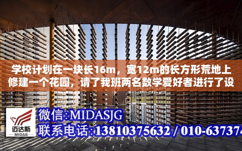 學校計劃在一塊長16m，寬12m的長方形荒地上修建一個花園，請了我班兩名數學愛好者進行了設計（圖中陰影部分即為花園）．甲說：我的設計方案如圖（1），其中花園四周小路的寬度相等都（別墅花園該如何設計）