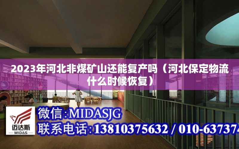 2023年河北非煤礦山還能復產嗎（河北保定物流什么時候恢復）