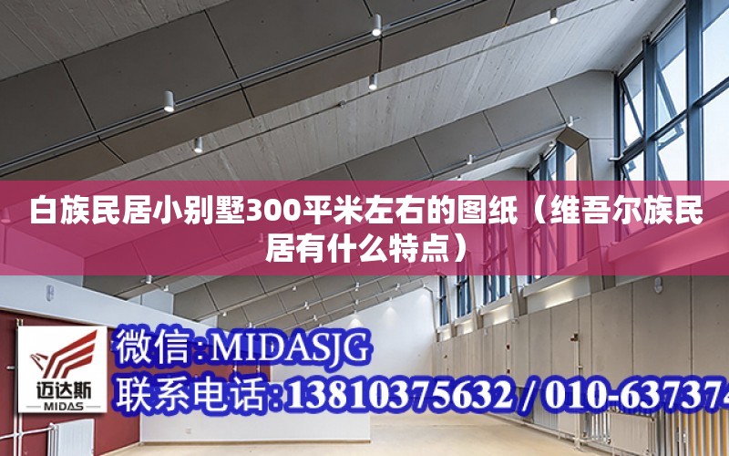 白族民居小別墅300平米左右的圖紙（維吾爾族民居有什么特點）