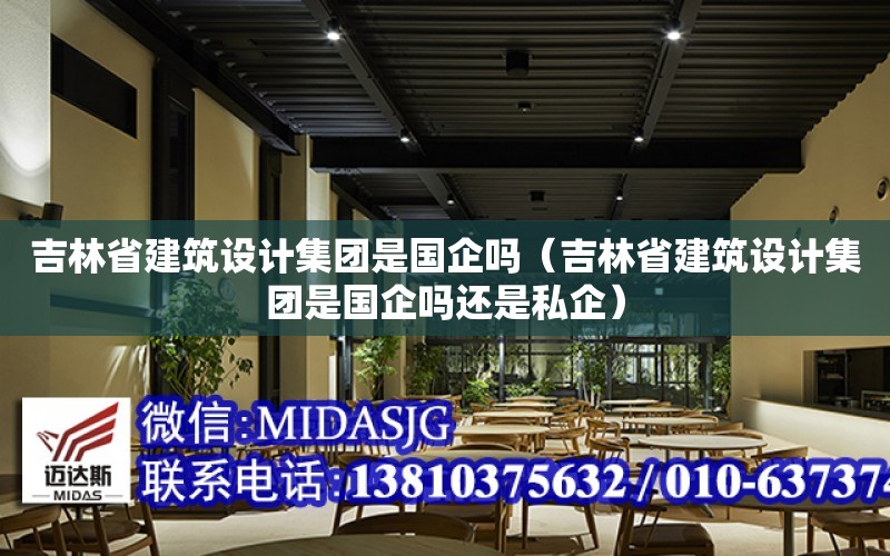 吉林省建筑設計集團是國企嗎（吉林省建筑設計集團是國企嗎還是私企）