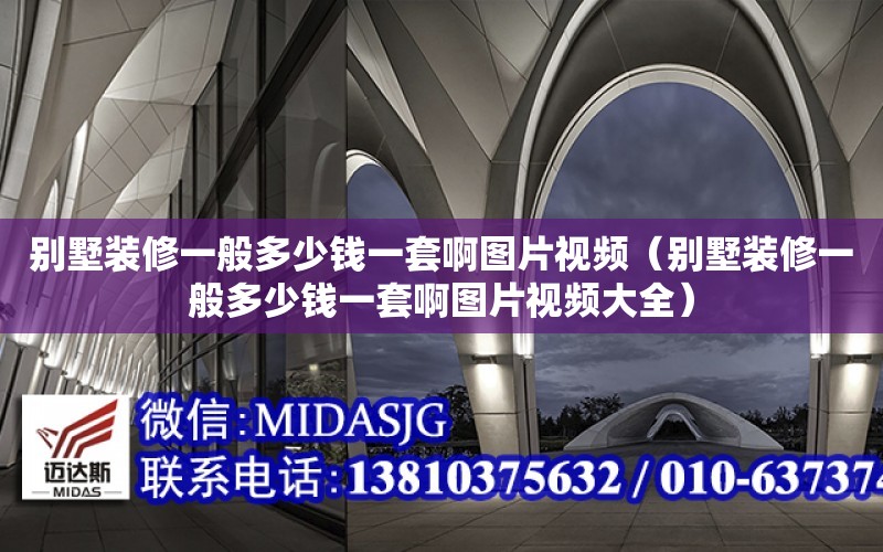 別墅裝修一般多少錢一套啊圖片視頻（別墅裝修一般多少錢一套啊圖片視頻大全）