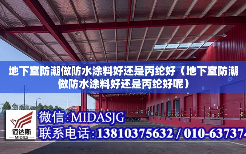 地下室防潮做防水涂料好還是丙綸好（地下室防潮做防水涂料好還是丙綸好呢）