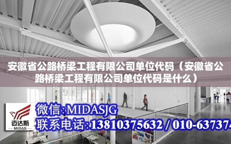 安徽省公路橋梁工程有限公司單位代碼（安徽省公路橋梁工程有限公司單位代碼是什么）