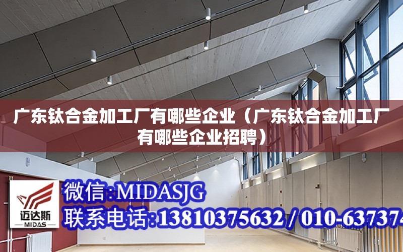 廣東鈦合金加工廠有哪些企業（廣東鈦合金加工廠有哪些企業招聘）