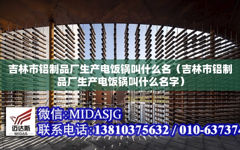 吉林市鋁制品廠生產電飯鍋叫什么名（吉林市鋁制品廠生產電飯鍋叫什么名字）