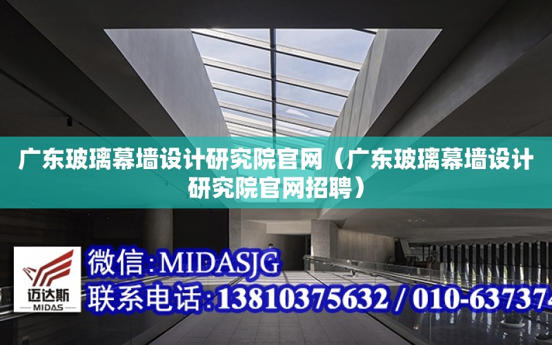 廣東玻璃幕墻設計研究院官網（廣東玻璃幕墻設計研究院官網招聘）