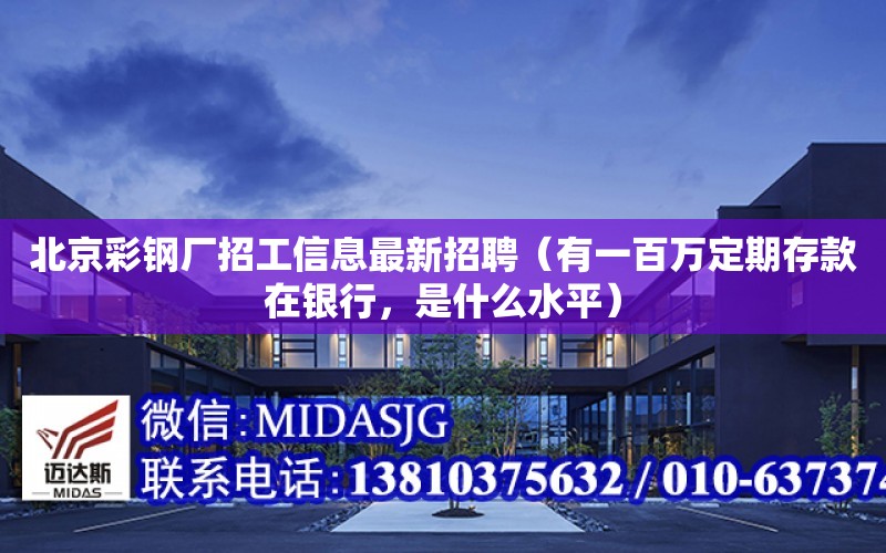 北京彩鋼廠招工信息最新招聘（有一百萬定期存款在銀行，是什么水平）