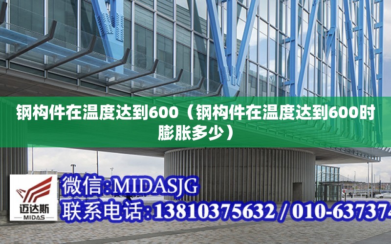 鋼構件在溫度達到600（鋼構件在溫度達到600時膨脹多少）