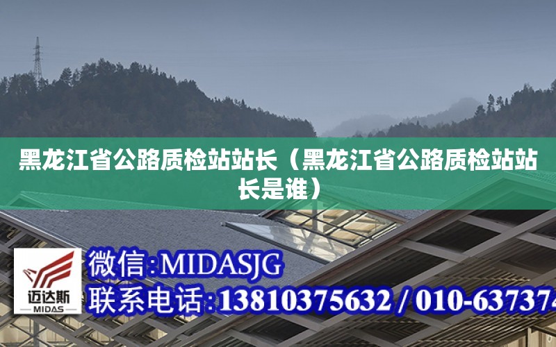 黑龍江省公路質檢站站長（黑龍江省公路質檢站站長是誰）