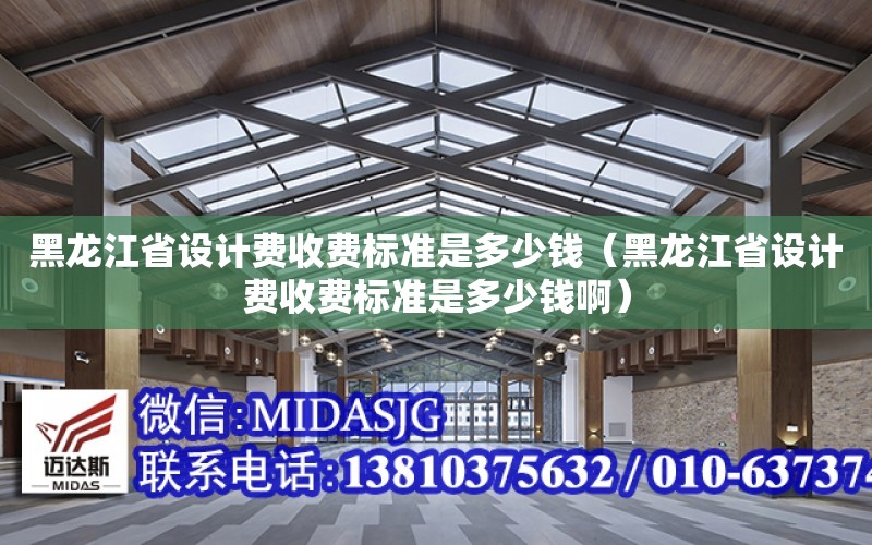 黑龍江省設計費收費標準是多少錢（黑龍江省設計費收費標準是多少錢?。? title=