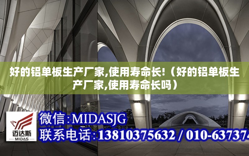 好的鋁單板生產廠家,使用壽命長!（好的鋁單板生產廠家,使用壽命長嗎）