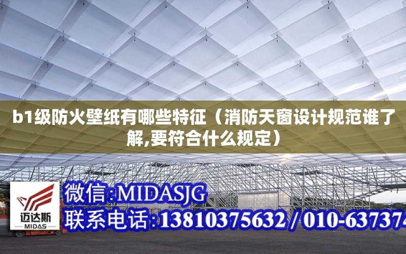 b1級防火壁紙有哪些特征（消防天窗設計規范誰了解,要符合什么規定）