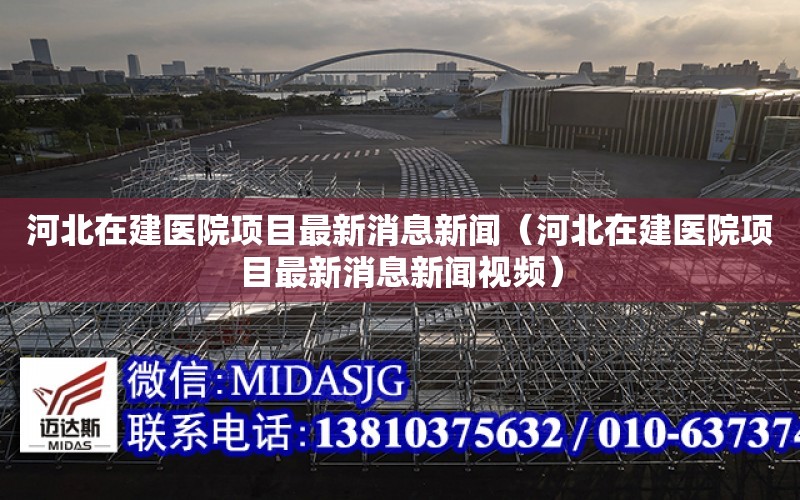 河北在建醫院項目最新消息新聞（河北在建醫院項目最新消息新聞視頻）