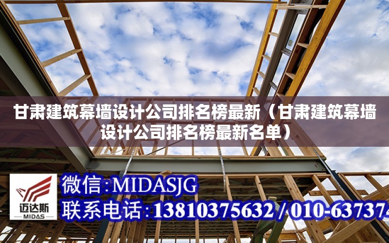 甘肅建筑幕墻設計公司排名榜最新（甘肅建筑幕墻設計公司排名榜最新名單）