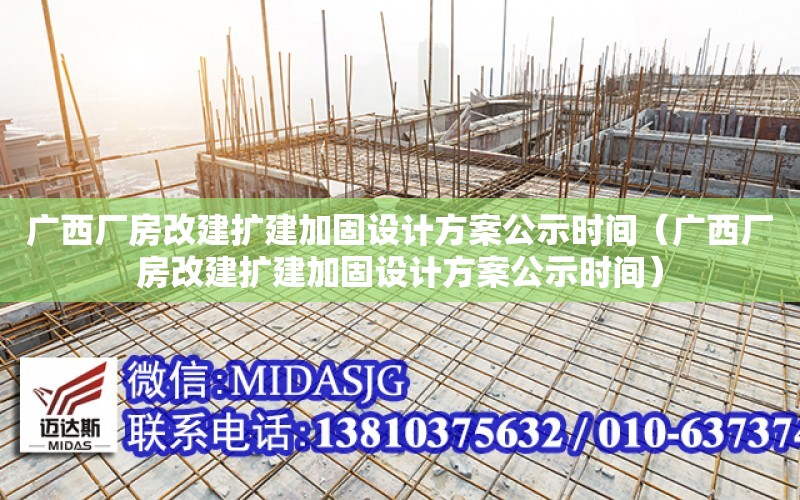 廣西廠房改建擴建加固設計方案公示時間（廣西廠房改建擴建加固設計方案公示時間）