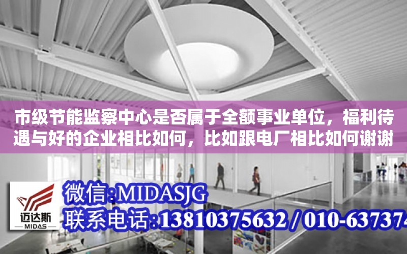 市級節能監察中心是否屬于全額事業單位，福利待遇與好的企業相比如何，比如跟電廠相比如何謝謝（能耗雙控指什么，有沒有法律依據）