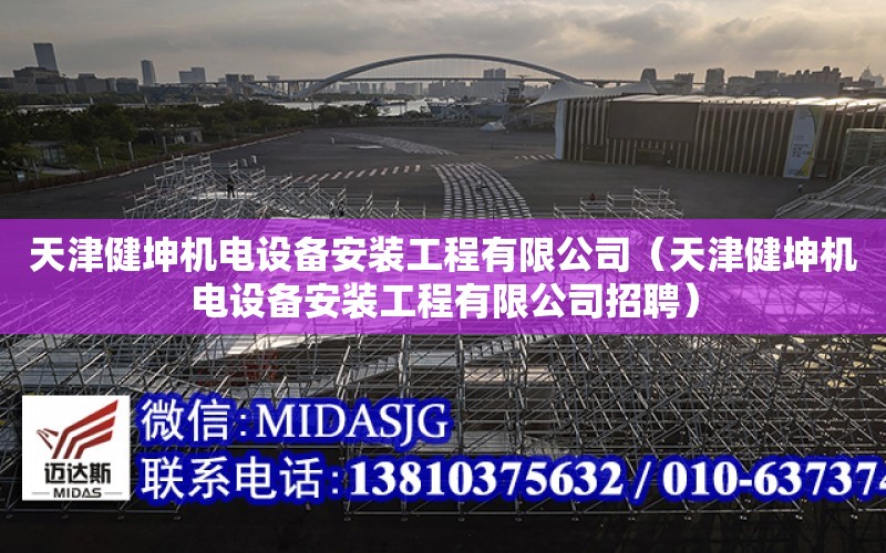 天津健坤機電設備安裝工程有限公司（天津健坤機電設備安裝工程有限公司招聘）