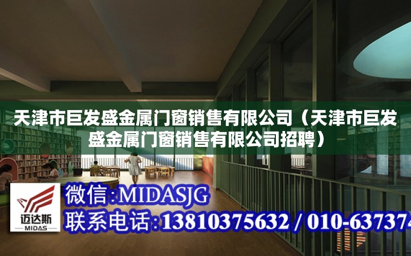 天津市巨發盛金屬門窗銷售有限公司（天津市巨發盛金屬門窗銷售有限公司招聘）