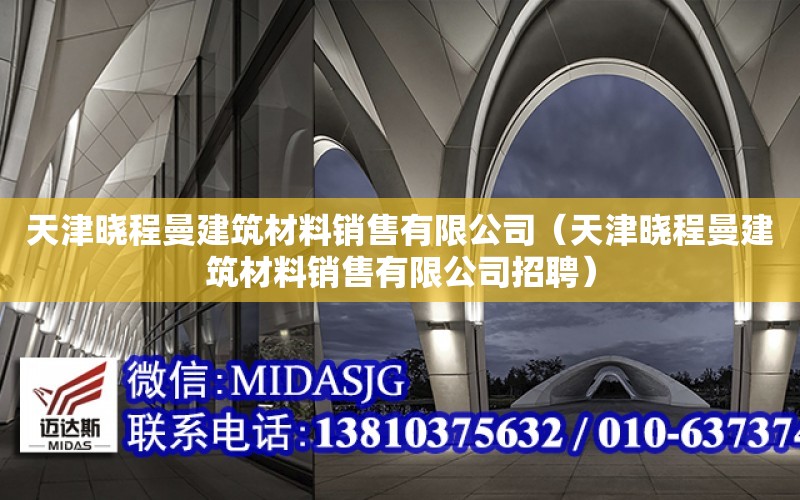 天津曉程曼建筑材料銷售有限公司（天津曉程曼建筑材料銷售有限公司招聘）