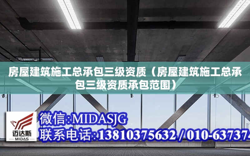 房屋建筑施工總承包三級資質（房屋建筑施工總承包三級資質承包范圍）