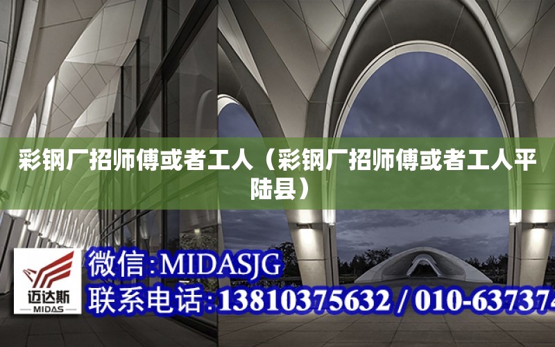 彩鋼廠招師傅或者工人（彩鋼廠招師傅或者工人平陸縣）