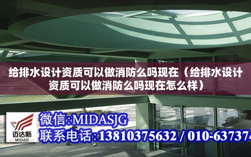 給排水設計資質可以做消防么嗎現在（給排水設計資質可以做消防么嗎現在怎么樣）