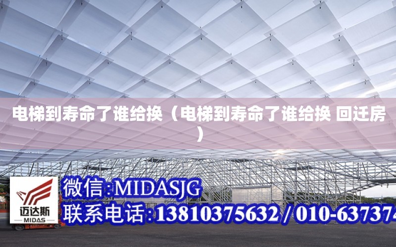 電梯到壽命了誰給換（電梯到壽命了誰給換 回遷房）