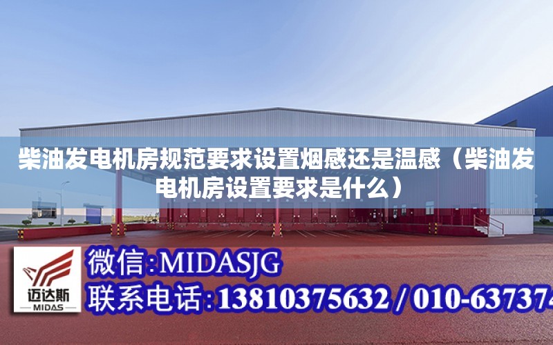 柴油發電機房規范要求設置煙感還是溫感（柴油發電機房設置要求是什么）