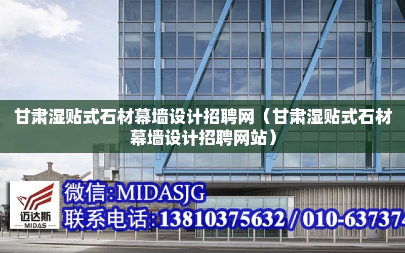 甘肅濕貼式石材幕墻設計招聘網（甘肅濕貼式石材幕墻設計招聘網站）