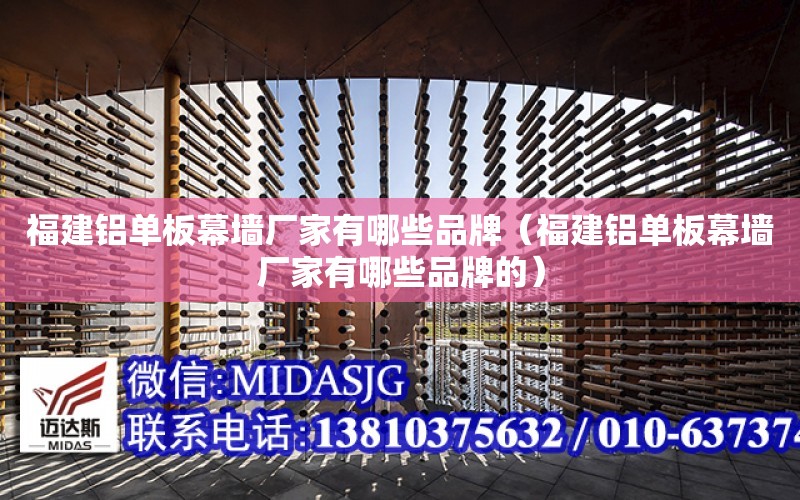 福建鋁單板幕墻廠家有哪些品牌（福建鋁單板幕墻廠家有哪些品牌的）