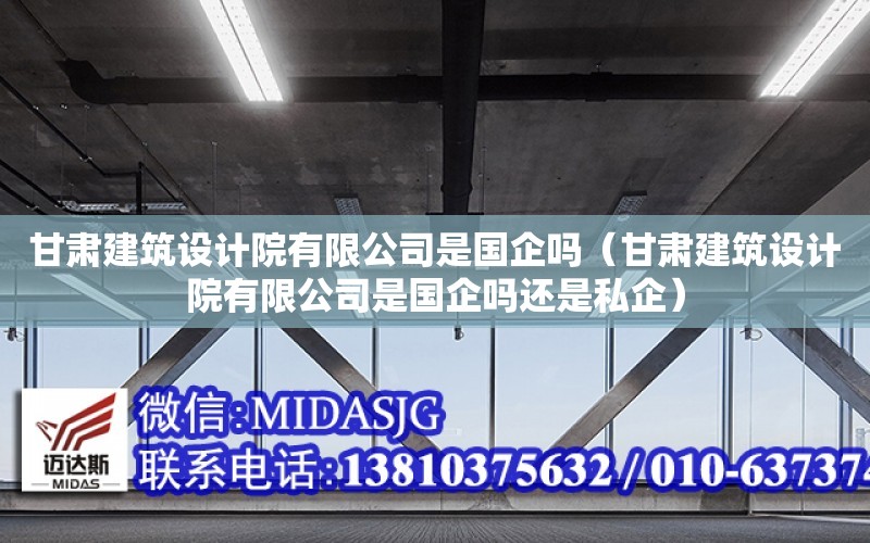 甘肅建筑設計院有限公司是國企嗎（甘肅建筑設計院有限公司是國企嗎還是私企）