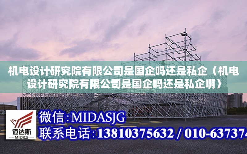 機電設計研究院有限公司是國企嗎還是私企（機電設計研究院有限公司是國企嗎還是私企?。? title=