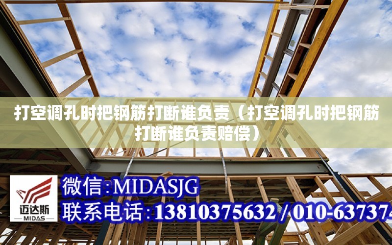 打空調孔時把鋼筋打斷誰負責（打空調孔時把鋼筋打斷誰負責賠償）