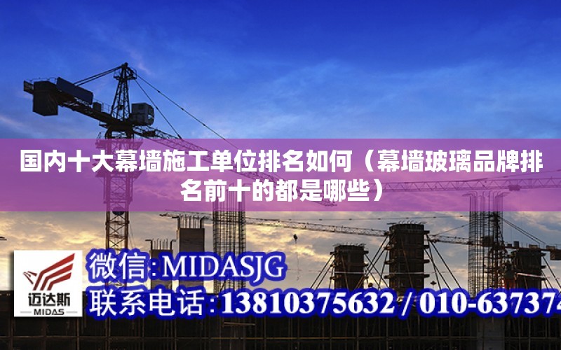 國內十大幕墻施工單位排名如何（幕墻玻璃品牌排名前十的都是哪些）