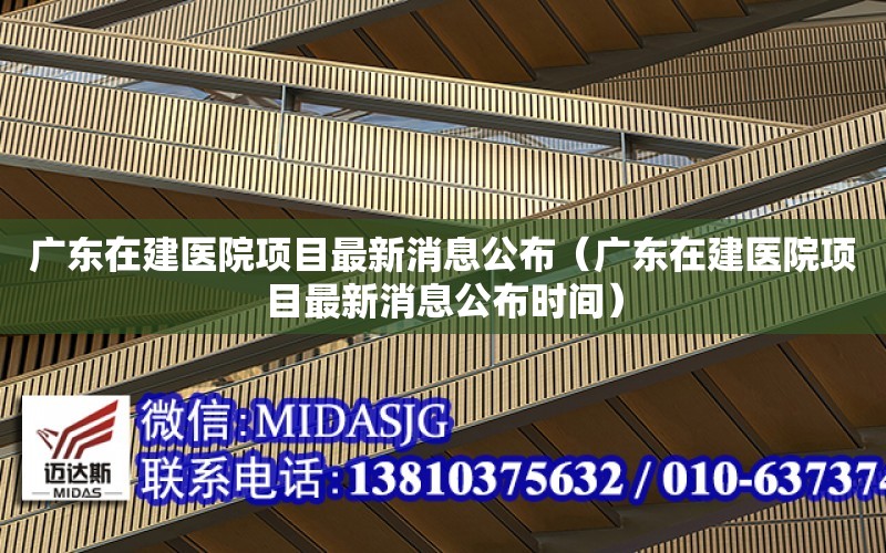 廣東在建醫院項目最新消息公布（廣東在建醫院項目最新消息公布時間）