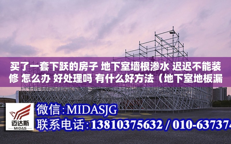 買了一套下躍的房子 地下室墻根滲水 遲遲不能裝修 怎么辦 好處理嗎 有什么好方法（地下室地板漏水怎么引流）