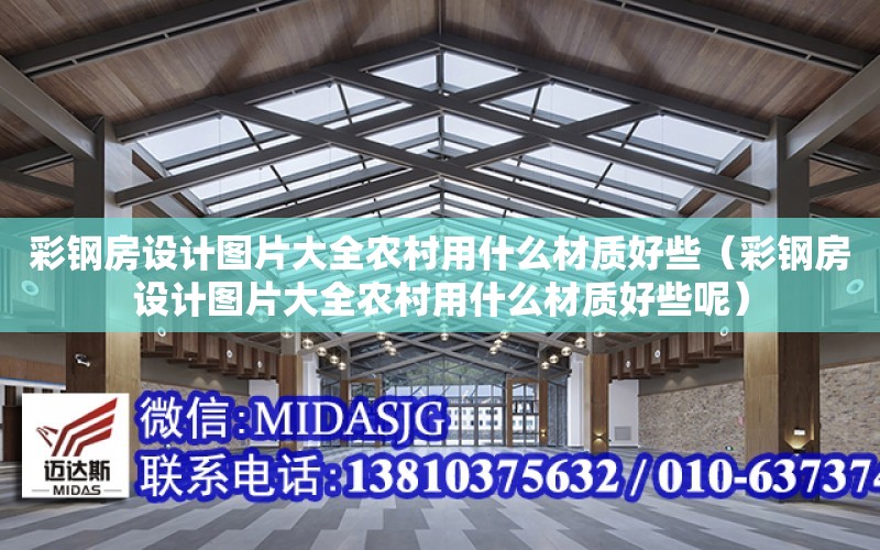 彩鋼房設計圖片大全農村用什么材質好些（彩鋼房設計圖片大全農村用什么材質好些呢）