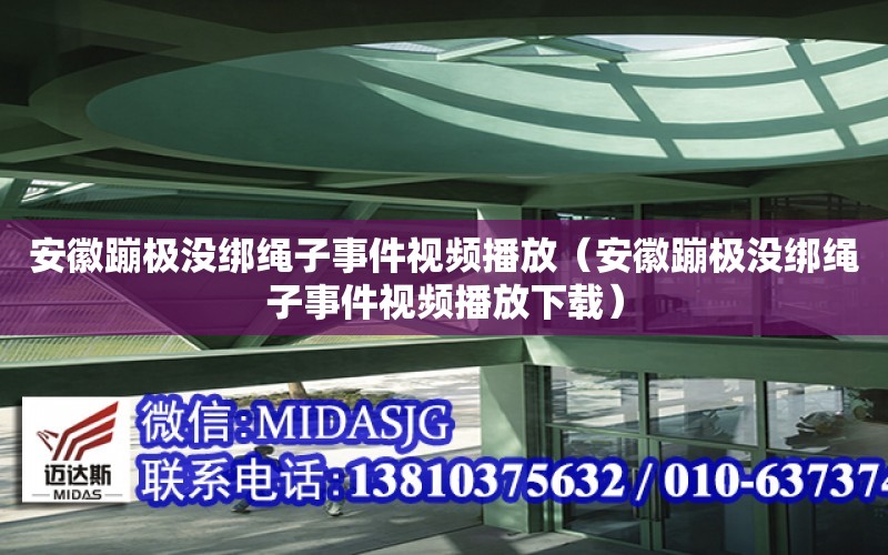 安徽蹦極沒綁繩子事件視頻播放（安徽蹦極沒綁繩子事件視頻播放下載）