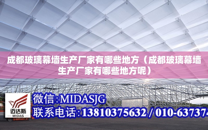 成都玻璃幕墻生產廠家有哪些地方（成都玻璃幕墻生產廠家有哪些地方呢）