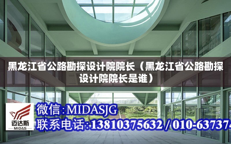 黑龍江省公路勘探設計院院長（黑龍江省公路勘探設計院院長是誰）