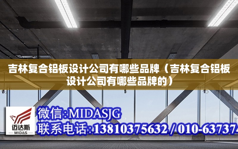 吉林復合鋁板設計公司有哪些品牌（吉林復合鋁板設計公司有哪些品牌的）