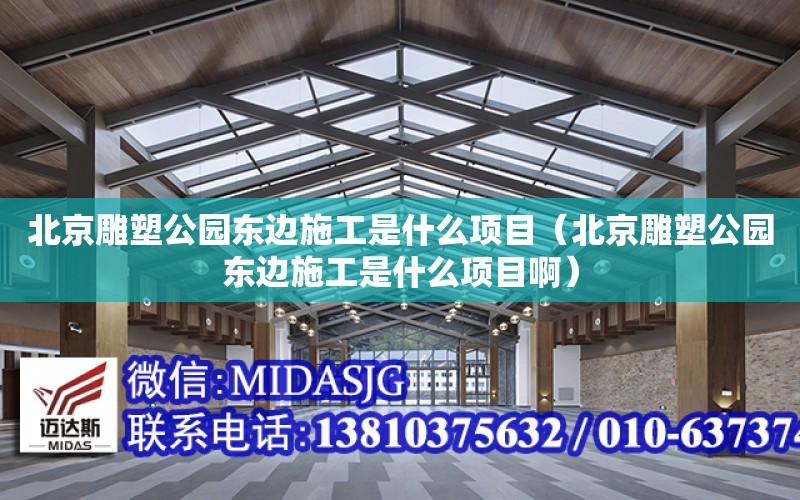 北京雕塑公園東邊施工是什么項目（北京雕塑公園東邊施工是什么項目?。? title=