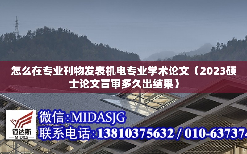 怎么在專業刊物發表機電專業學術論文（2023碩士論文盲審多久出結果）