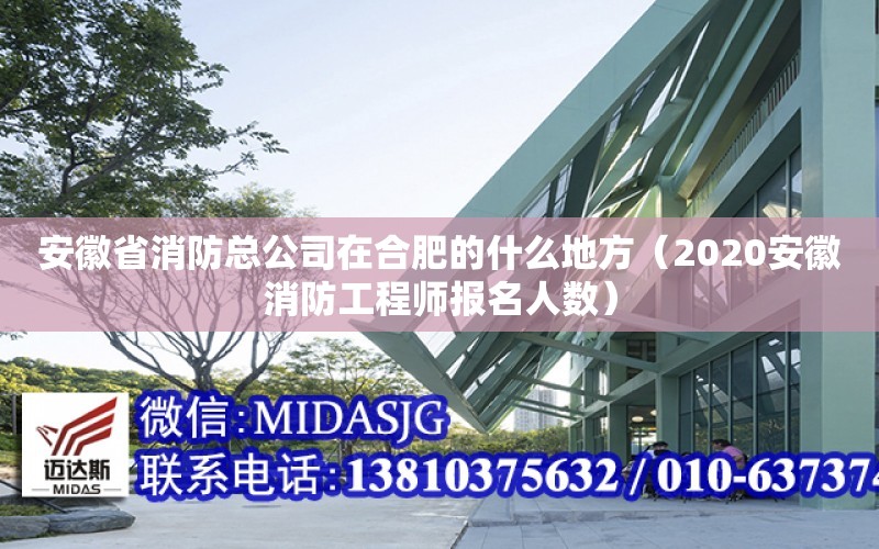 安徽省消防總公司在合肥的什么地方（2020安徽消防工程師報名人數）