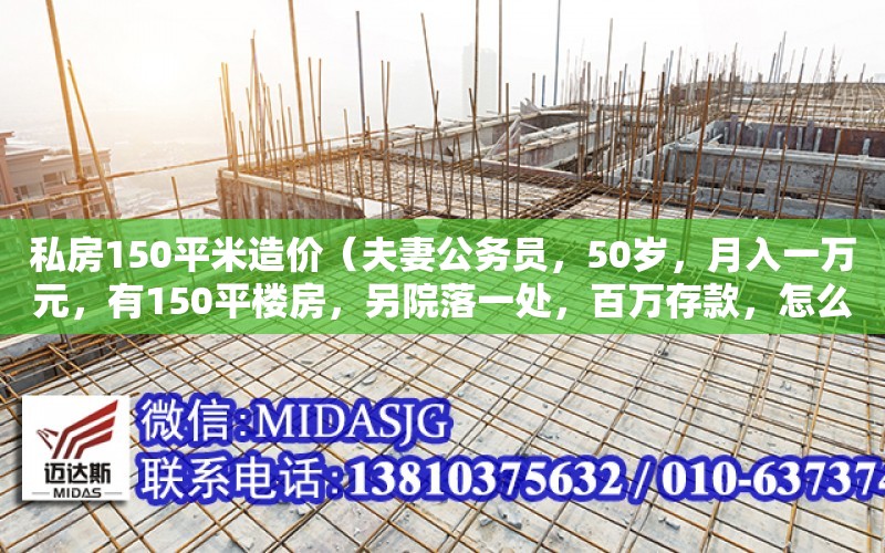 私房150平米造價（夫妻公務員，50歲，月入一萬元，有150平樓房，另院落一處，百萬存款，怎么合理財）