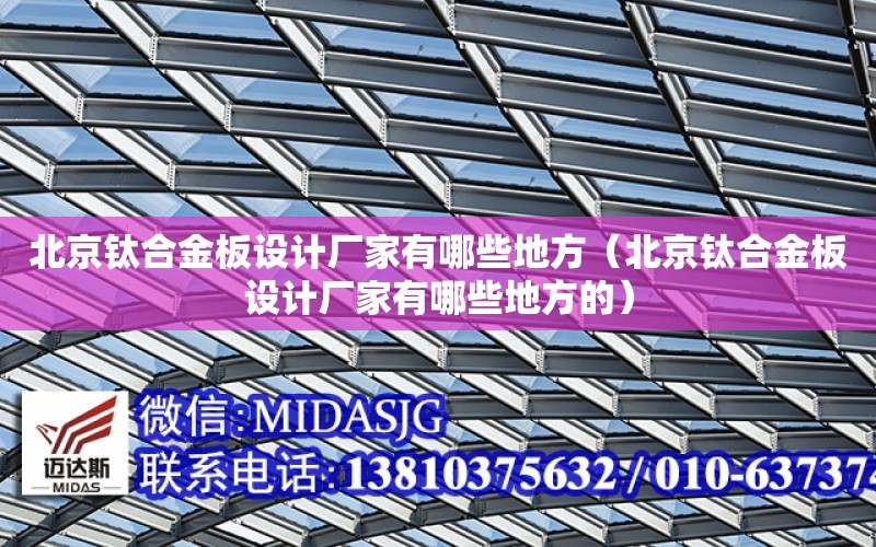 北京鈦合金板設計廠家有哪些地方（北京鈦合金板設計廠家有哪些地方的）