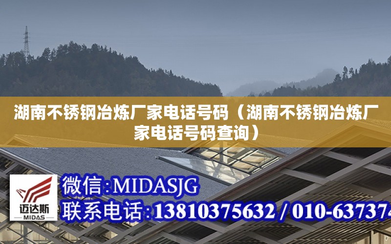 湖南不銹鋼冶煉廠家電話號碼（湖南不銹鋼冶煉廠家電話號碼查詢）