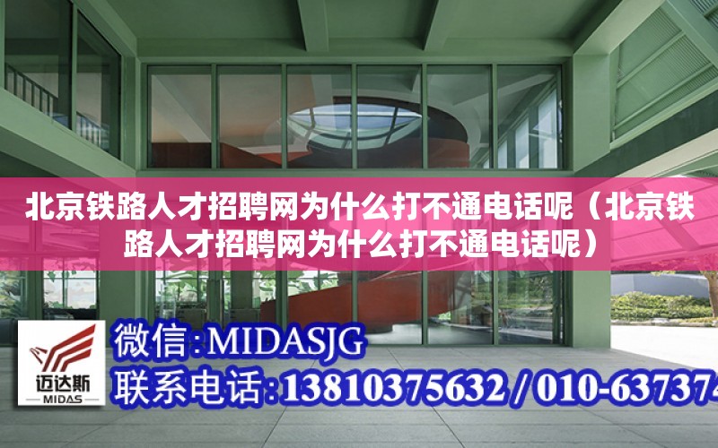 北京鐵路人才招聘網為什么打不通電話呢（北京鐵路人才招聘網為什么打不通電話呢）